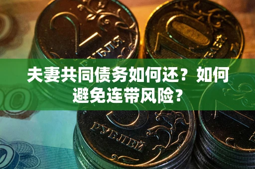 济南夫妻共同债务如何还？如何避免连带风险？