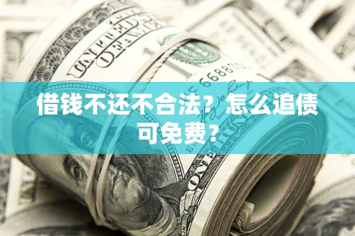 济南借钱不还不合法？怎么追债可免费？