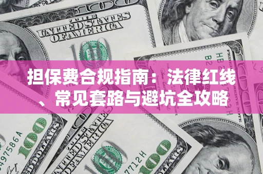 济南担保费合规指南：法律红线、常见套路与避坑全攻略