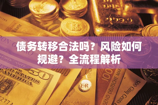 济南债务转移合法吗？风险如何规避？全流程解析
