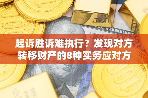 济南起诉胜诉难执行？发现对方转移财产的8种实务应对方案