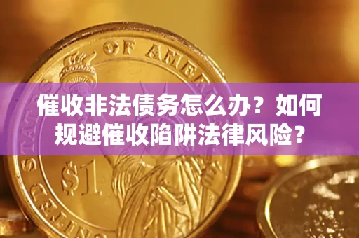 济南催收非法债务怎么办？如何规避催收陷阱法律风险？
