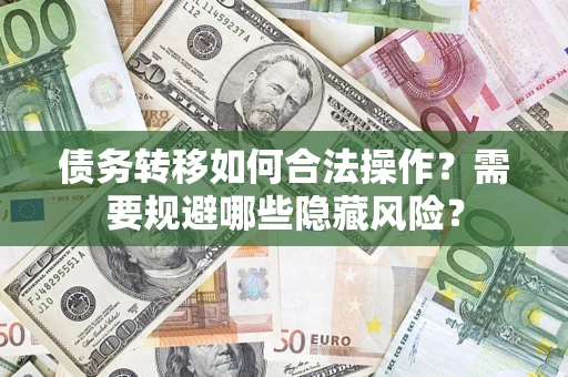 济南债务转移如何合法操作？需要规避哪些隐藏风险？