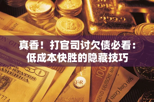 济南真香！打官司讨欠债必看：低成本快胜的隐藏技巧