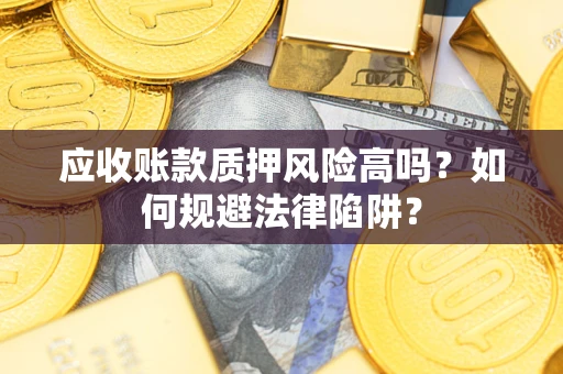 济南应收账款质押风险高吗？如何规避法律陷阱？