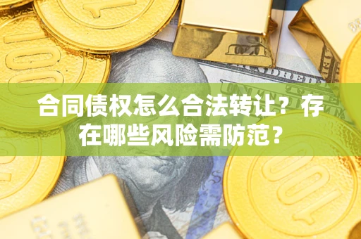 济南合同债权怎么合法转让？存在哪些风险需防范？