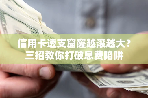 济南信用卡透支窟窿越滚越大？三招教你打破息费陷阱