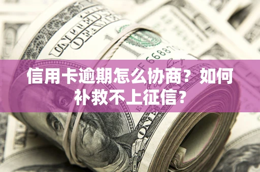 济南信用卡逾期怎么协商？如何补救不上征信？