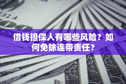 济南借钱担保人有哪些风险？如何免除连带责任？