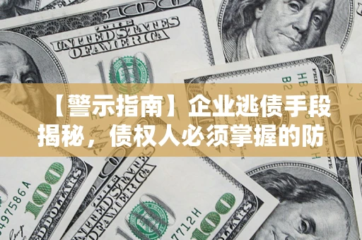 济南【警示指南】企业逃债手段揭秘，债权人必须掌握的防坑宝典