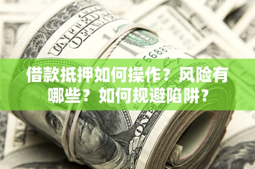 济南借款抵押如何操作?风险有哪些?如何规避陷阱? 济南借款抵押如何操作?风险有哪些?如何规避陷阱?