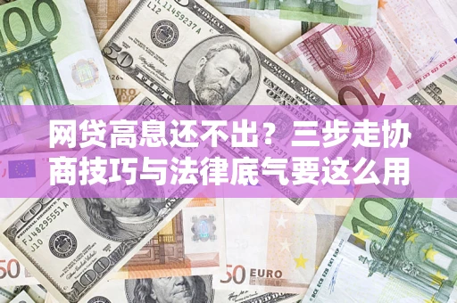 济南网贷高息还不出？三步走协商技巧与法律底气要这么用