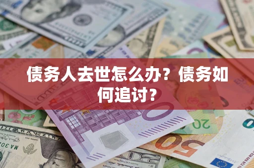 济南债务人去世怎么办？债务如何追讨？