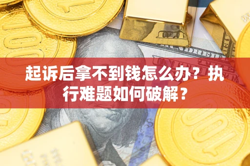 济南起诉后拿不到钱怎么办？执行难题如何破解？