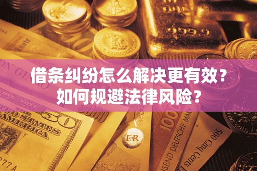 济南借条纠纷怎么解决更有效？如何规避法律风险？