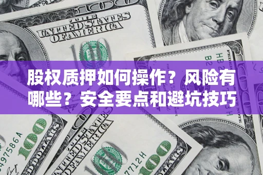 济南股权质押如何操作？风险有哪些？安全要点和避坑技巧？