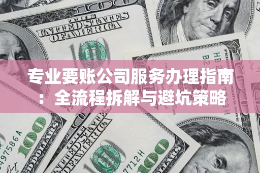 济南专业要账公司服务办理指南：全流程拆解与避坑策略