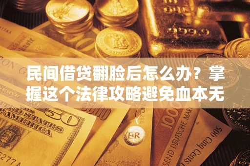 济南民间借贷翻脸后怎么办？掌握这个法律攻略避免血本无归