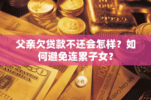 济南父亲欠贷款不还会怎样？如何避免连累子女？