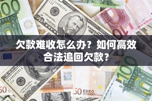 济南欠款难收怎么办？如何高效合法追回欠款？