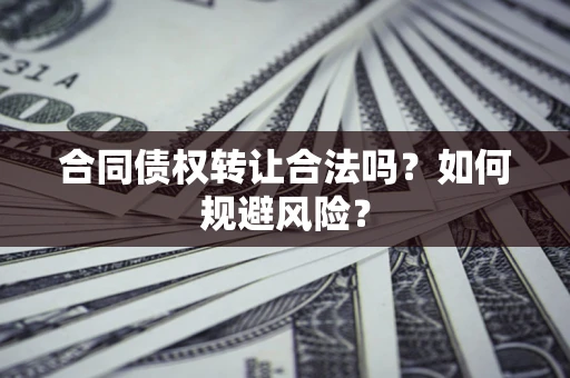济南合同债权转让合法吗？如何规避风险？
