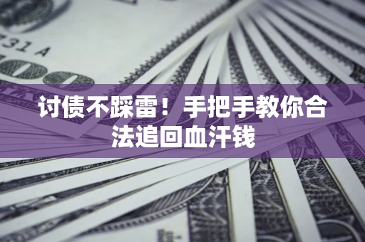 济南讨债不踩雷！手把手教你合法追回血汗钱