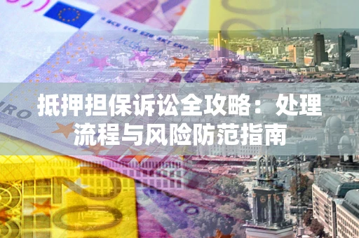 济南抵押担保诉讼全攻略：处理流程与风险防范指南