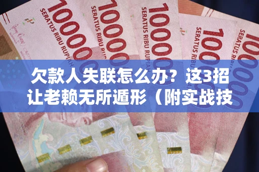 济南欠款人失联怎么办？这3招让老赖无所遁形（附实战技巧）