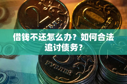 济南借钱不还怎么办？如何合法追讨债务？