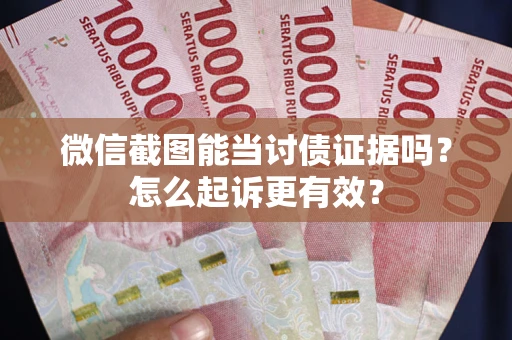 济南微信截图能当讨债证据吗？怎么起诉更有效？