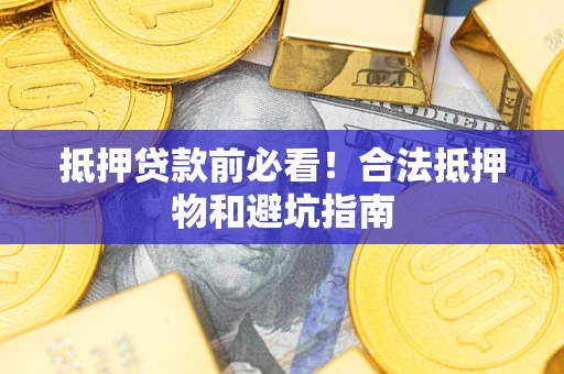 济南抵押贷款前必看！合法抵押物和避坑指南
