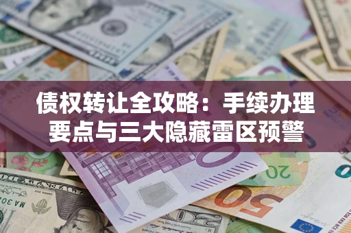 济南债权转让全攻略：手续办理要点与三大隐藏雷区预警
