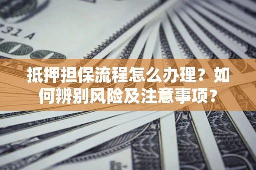 济南抵押担保流程怎么办理？如何辨别风险及注意事项？