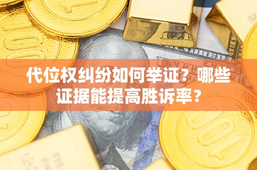 济南代位权纠纷如何举证？哪些证据能提高胜诉率？