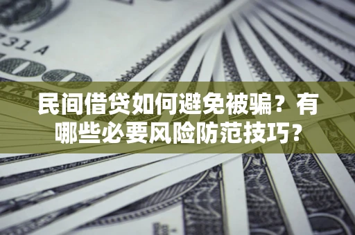 济南民间借贷如何避免被骗？有哪些必要风险防范技巧？