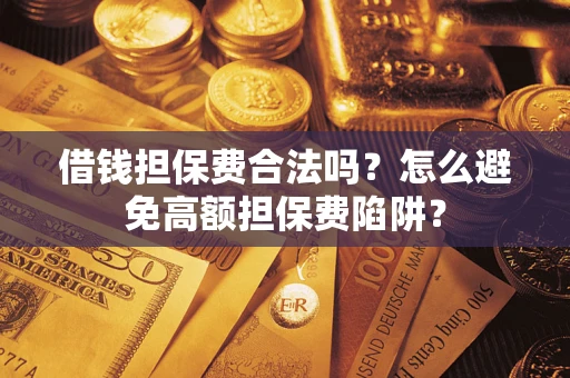 济南借钱担保费合法吗？怎么避免高额担保费陷阱？