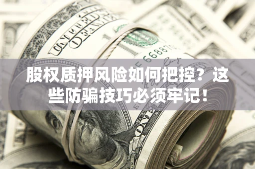 济南股权质押风险如何把控？这些防骗技巧必须牢记！