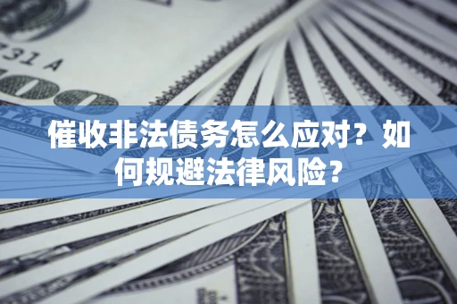 济南催收非法债务怎么应对？如何规避法律风险？