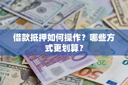 济南借款抵押如何操作？哪些方式更划算？