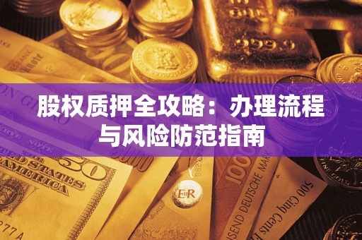 济南股权质押全攻略：办理流程与风险防范指南