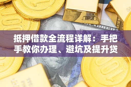 济南抵押借款全流程详解：手把手教你办理、避坑及提升贷款额度