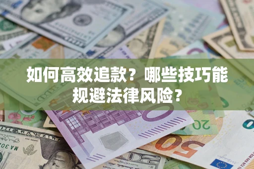 济南如何高效追款？哪些技巧能规避法律风险？