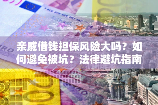 济南亲戚借钱担保风险大吗？如何避免被坑？法律避坑指南