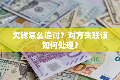 济南欠钱怎么追讨？对方失联该如何处理？