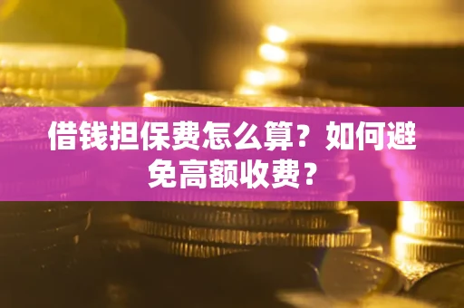 济南借钱担保费怎么算？如何避免高额收费？