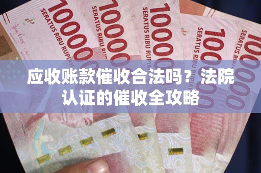 济南应收账款催收合法吗？法院认证的催收全攻略