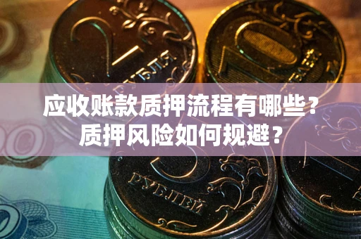 济南应收账款质押流程有哪些？质押风险如何规避？