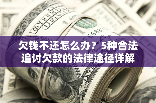 济南欠钱不还怎么办？5种合法追讨欠款的法律途径详解