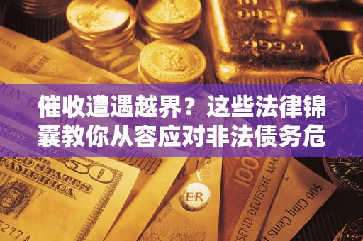 济南催收遭遇越界？这些法律锦囊教你从容应对非法债务危机