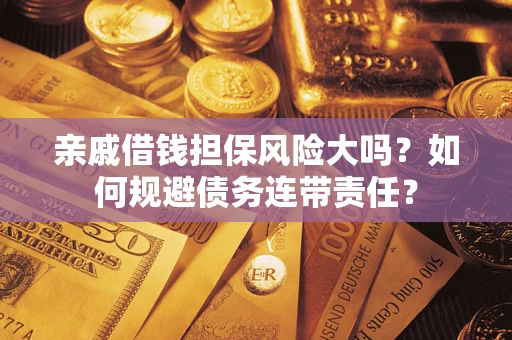 济南亲戚借钱担保风险大吗？如何规避债务连带责任？
